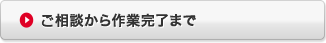 ご相談から作業完了まで