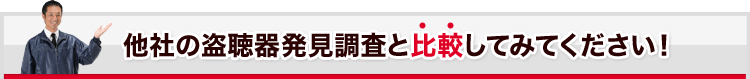 他社の盗聴器発見調査と比較してみてください！