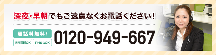 深夜・早朝でもご遠慮なくお電話ください！