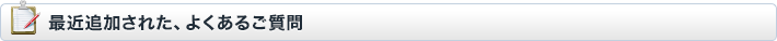 最近追加された、よくあるご質問