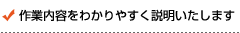 作業内容をわかりやすく説明いたします