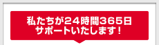 私たちが24時間365日サポートいたします