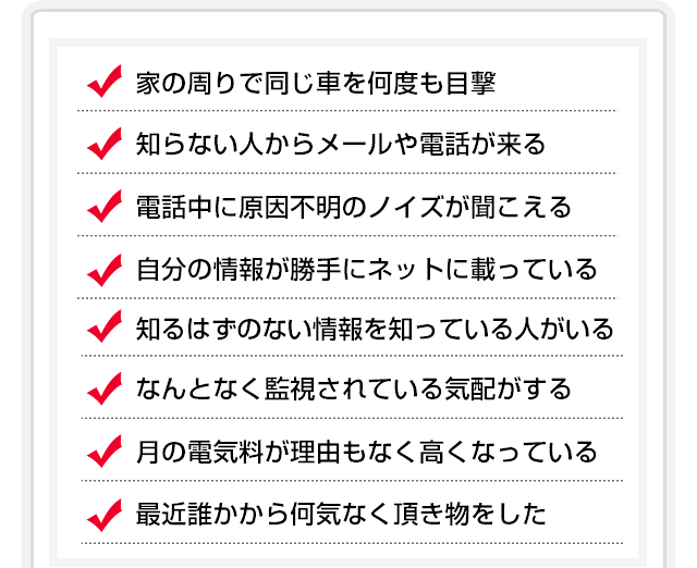 家の周りで同じ車を何度も目撃、知らない人からメールや電話が来る、電話中に原因不明のノイズが聞こえる、、、